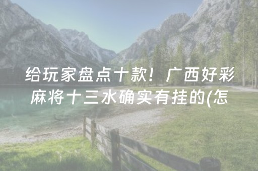 给玩家盘点十款！广西好彩麻将十三水确实有挂的(怎么提高赢牌率)