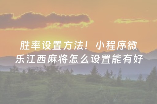 胜率设置方法！小程序微乐江西麻将怎么设置能有好牌(真的有挂确实有挂)