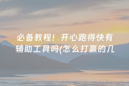必备教程！开心跑得快有辅助工具吗(怎么打赢的几率大)