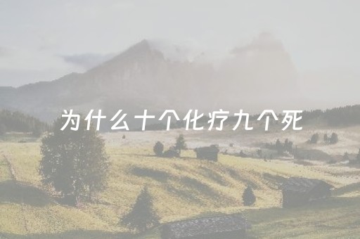 为什么十个化疗九个死（化疗为什么最多只有8次）