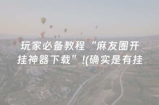 玩家必备教程“麻友圈开挂神器下载”!(确实是有挂)-抖音