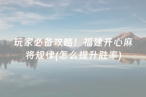 玩家必备攻略！福建开心麻将规律(怎么提升胜率)