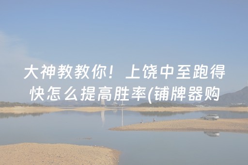 大神教教你！上饶中至跑得快怎么提高胜率(铺牌器购买)