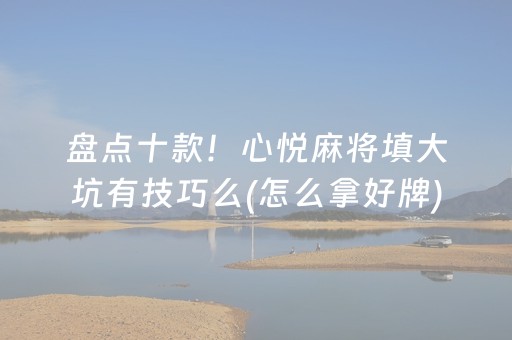 盘点十款！心悦麻将填大坑有技巧么(怎么拿好牌)
