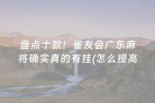 盘点十款！雀友会广东麻将确实真的有挂(怎么提高胡牌率)