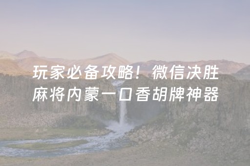 玩家必备攻略！微信决胜麻将内蒙一口香胡牌神器(怎么总输有什么猫腻)