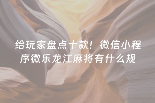 给玩家盘点十款！微信小程序微乐龙江麻将有什么规律(是不是有猫腻)