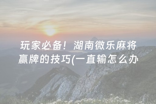 玩家必看科普“微信斗地主自建房怎么拿好牌”（是否能开挂)