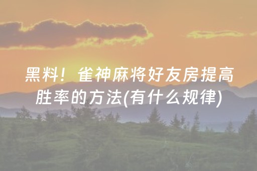 黑料！雀神麻将好友房提高胜率的方法(有什么规律)