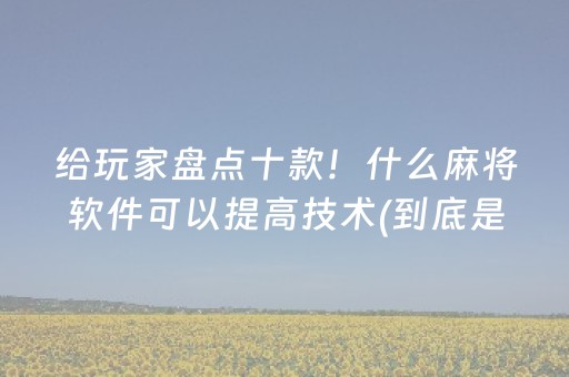 给玩家盘点十款！什么麻将软件可以提高技术(到底是不是有挂)