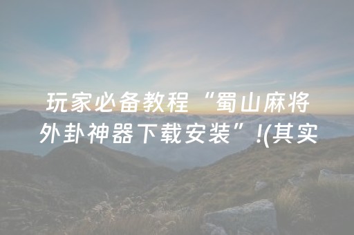玩家必备教程“蜀山麻将外卦神器下载安装”!(其实确实有挂)-抖音