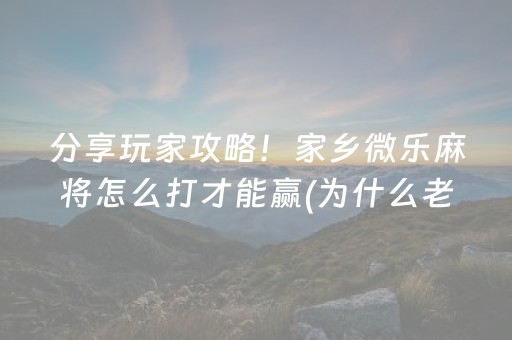 分享玩家攻略！家乡微乐麻将怎么打才能赢(为什么老是输呢)