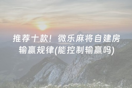 推荐十款！微乐麻将自建房输赢规律(能控制输赢吗)