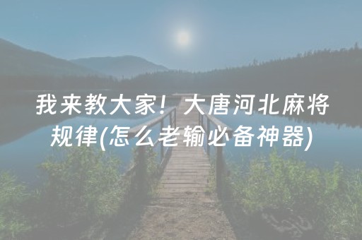 我来教大家！大唐河北麻将规律(怎么老输必备神器)