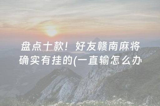 盘点十款！好友赣南麻将确实有挂的(一直输怎么办)