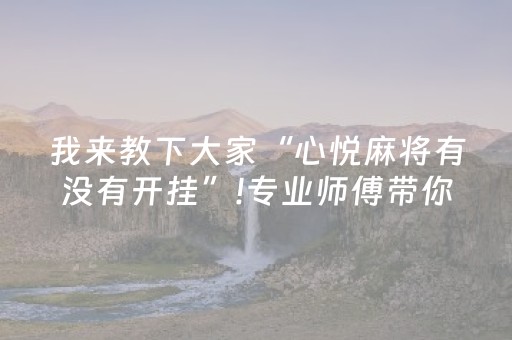我来教下大家“心悦麻将有没有开挂”!专业师傅带你一起了解（详细教程）-抖音