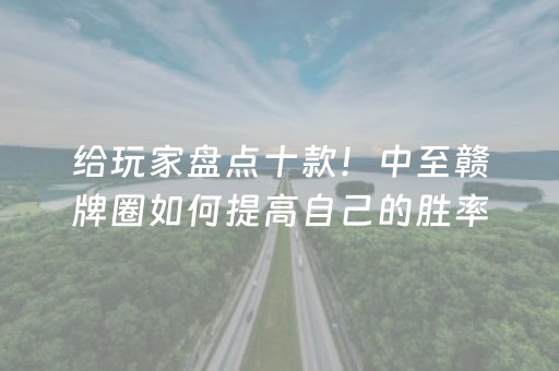 给玩家盘点十款！中至赣牌圈如何提高自己的胜率(怎么提升胜率)