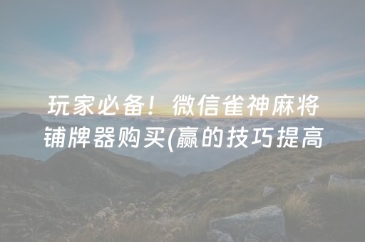 玩家必备！微信雀神麻将铺牌器购买(赢的技巧提高胜率)