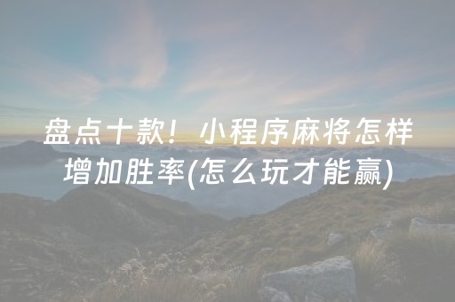 盘点十款！小程序麻将怎样增加胜率(怎么玩才能赢)