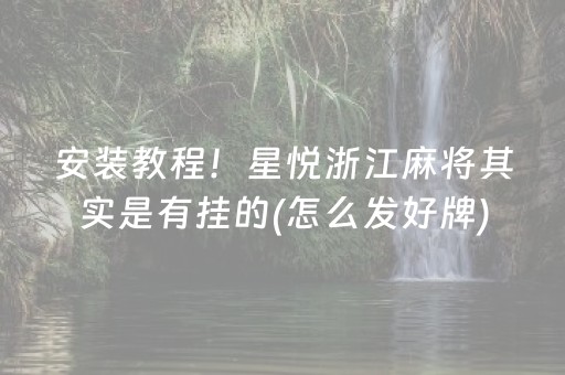 安装教程！星悦浙江麻将其实是有挂的(怎么发好牌)