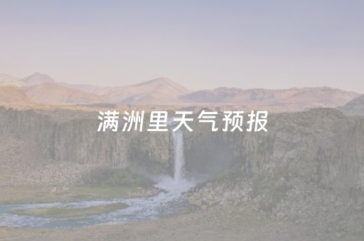 满洲里天气预报（满洲里天气预报40天天气预报）