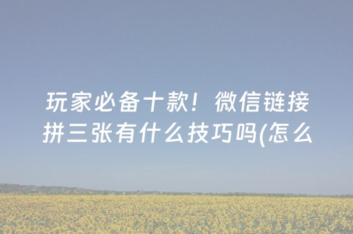 玩家必备十款！微信链接拼三张有什么技巧吗(怎么发好牌)