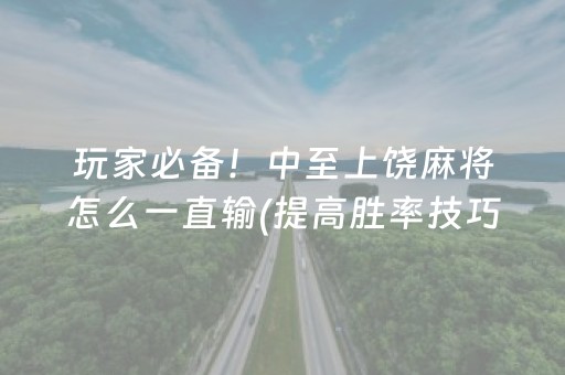 玩家必备！中至上饶麻将怎么一直输(提高胜率技巧)