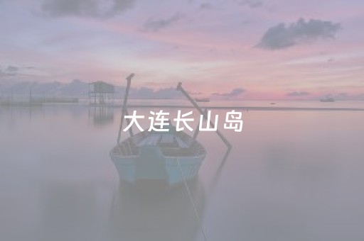 大连长山岛（大连长山岛民宿）