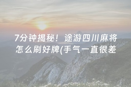 7分钟揭秘！途游四川麻将怎么刷好牌(手气一直很差)