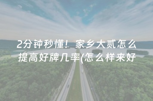 2分钟秒懂！家乡大贰怎么提高好牌几率(怎么样来好牌)