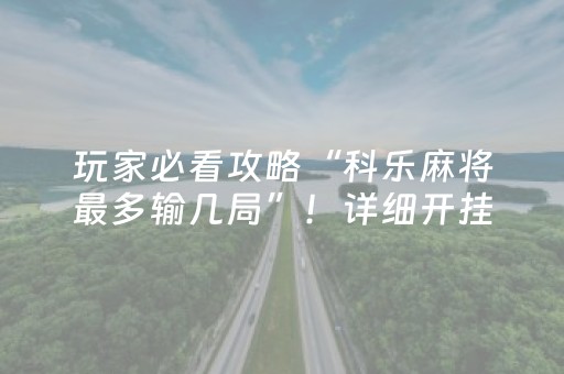 玩家必看攻略“科乐麻将最多输几局”！详细开挂教程（确实真的有挂)-抖音