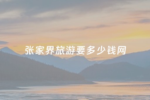 张家界旅游要多少钱网（张家界旅游自由行需要多少钱）