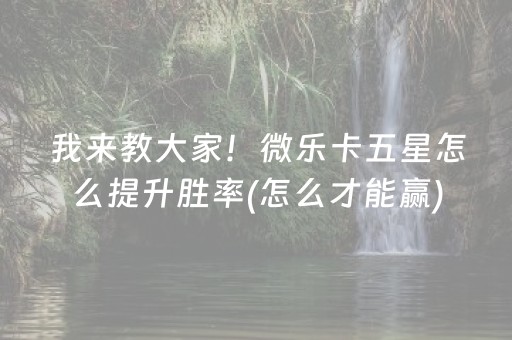 我来教大家！微乐卡五星怎么提升胜率(怎么才能赢)