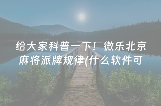 给大家科普一下！微乐北京麻将派牌规律(什么软件可以赢)