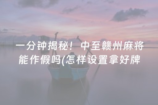 一分钟揭秘！中至赣州麻将能作假吗(怎样设置拿好牌)