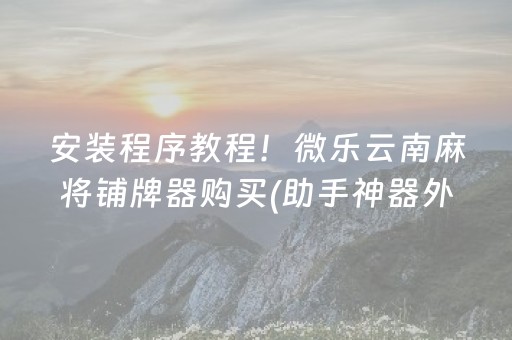 安装程序教程！微乐云南麻将铺牌器购买(助手神器外辅工具)