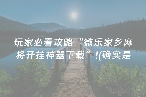 玩家必看攻略“微乐家乡麻将开挂神器下载”!(确实是有挂)-抖音