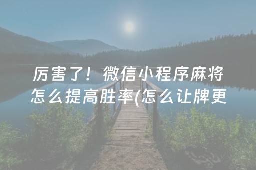厉害了！微信小程序麻将怎么提高胜率(怎么让牌更好)