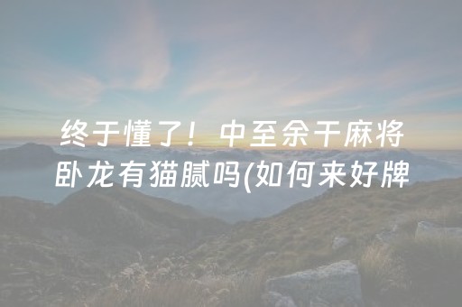 终于懂了！中至余干麻将卧龙有猫腻吗(如何来好牌)