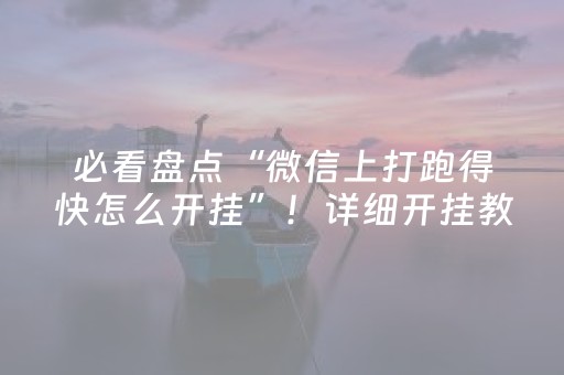 必看盘点“微信上打跑得快怎么开挂”！详细开挂教程（确实真的有挂)-抖音