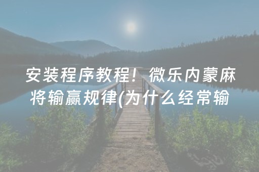 安装程序教程！微乐内蒙麻将输赢规律(为什么经常输)