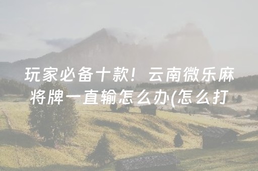 三分钟了解“微乐湖南麻将怎么让系统发好牌”（规律确实有挂)