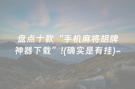 盘点十款“手机麻将胡牌神器下载”!(确实是有挂)-抖音