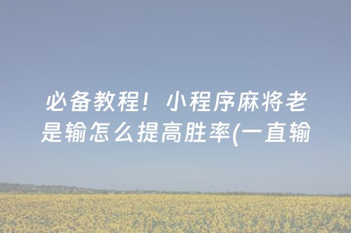 必备教程！小程序麻将老是输怎么提高胜率(一直输怎么办)