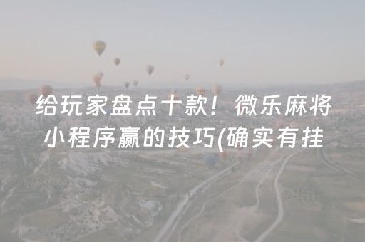 给玩家盘点十款！微乐麻将小程序赢的技巧(确实有挂)
