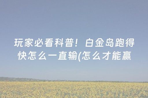 玩家必看科普！白金岛跑得快怎么一直输(怎么才能赢)