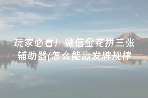 玩家必看！微信金花拼三张辅助器(怎么能赢发牌规律)