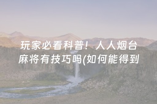玩家必看科普！人人烟台麻将有技巧吗(如何能得到好牌)