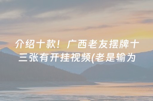 介绍十款！广西老友摆牌十三张有开挂视频(老是输为什么)