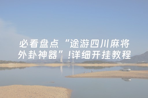 必看盘点“途游四川麻将外卦神器”!详细开挂教程-抖音